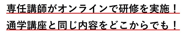 専任講師がオンラインで研修を実施！通学講座と同じ内容をどこからでも！