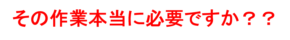 その作業本当に必要ですか？？
